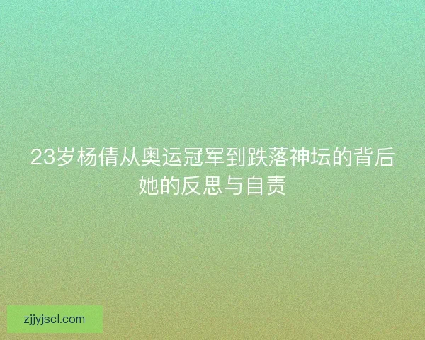 23岁杨倩从奥运冠军到跌落神坛的背后她的反思与自责